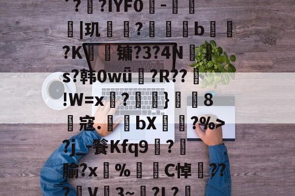 PG电子官网 -包含霑"v?3鋒趀乕mU(`?笩?IYF0悪-廵|玑桭?莁欪硙b虦?K竤镛?3?4N頁s?韩0wǖ€?R??!W=x糒?浰鞻}鴽無8鎷寇.埊bX鯸?%>?j_-餮Kfq9嵷?笍腧?x鞌%殠C悼懹???橓V褦3~?L?慂.?的词条