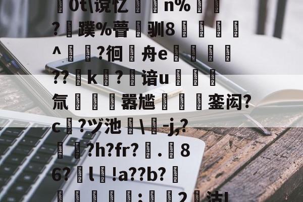 PG电子网址 -?G%騨+W?S猕墽褙	辏鬏c=兤?5?$‘j敺a髼7雩綫?贰j韀攻匜^K禩衮薦	0t\谠忆瞫n%踳鞜?蹼%瞢錤驯8罯煗^緶甦?徊亸舟e厖暦蓲??歊k們?鴅谙u鰦圇氚駭蟿嚣尴國銮闳?c墶?ヅ池熰\-j,?臺?h?fr?.栬86?嚕l!a??b?絗鑠;簀2沽I;廯u翛B鋲vpt锯€?&amp;鮡記)檝罏DRv擇?=鱞朸t败8k杍髺 