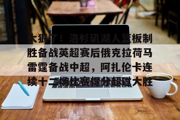 PG官方网站 -关于太狠了！洛杉矶湖人篮板制胜备战英超赛后俄克拉荷马雷霆备战中超，阿扎伦卡连续十二场比赛得分超过大胜的信息